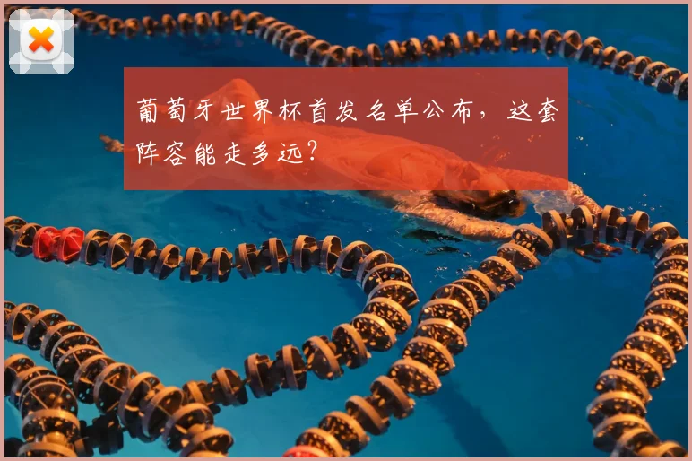 葡萄牙世界杯首发名单公布,这套阵容能走多远?