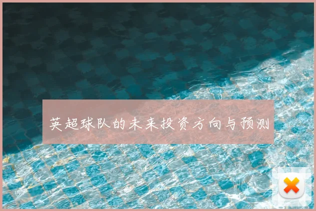 英超球队的未来投资方向与预测