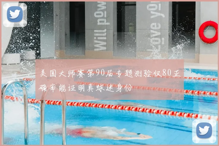 美国大师赛第90届专题测验仅80正确率能证明真球迷身份