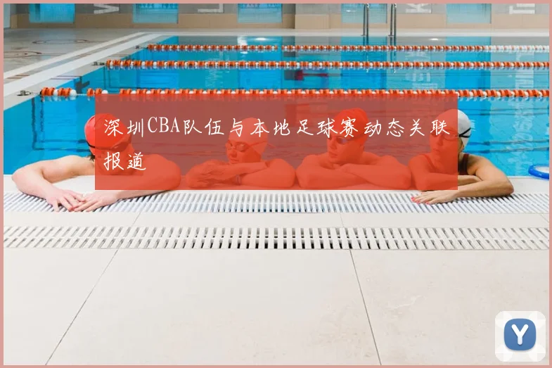 深圳CBA队伍与本地足球赛动态关联报道