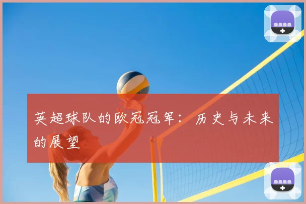 英超球队的欧冠冠军:历史与未来的展望