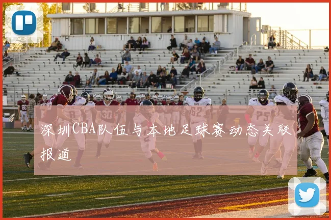 深圳CBA队伍与本地足球赛动态关联报道