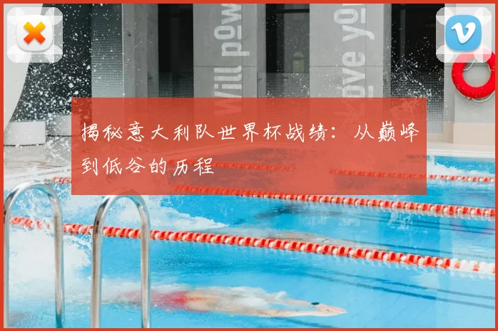 揭秘意大利队世界杯战绩:从巅峰到低谷的历程